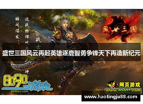 盛世三国风云再起英雄逐鹿智勇争锋天下再造新纪元 盛世三国风云再起英雄逐鹿智勇争锋天下再造新纪元